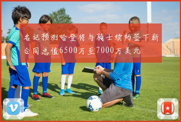 名记预测哈登将与骑士续约签下新合同总值6500万至7000万美元